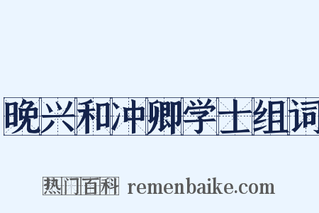 晚兴和冲卿学士组词是什么意思的图片